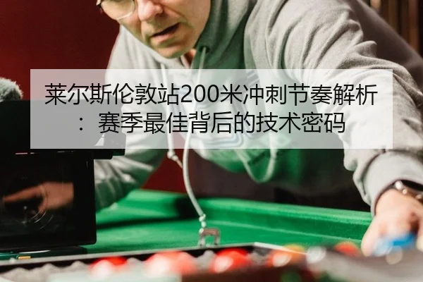 莱尔斯伦敦站200米冲刺节奏解析：赛季最佳背后的技术密码