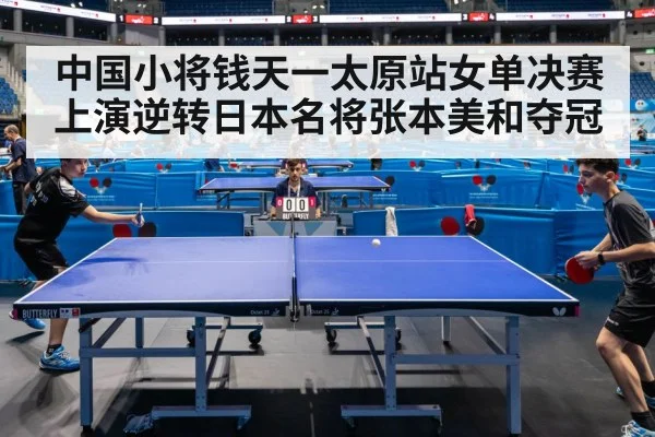 中国小将钱天一太原站女单决赛上演逆转日本名将张本美和夺冠
