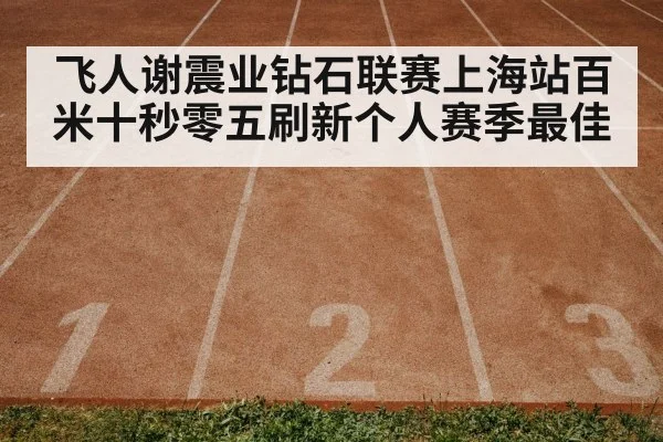 飞人谢震业钻石联赛上海站百米十秒零五刷新个人赛季最佳