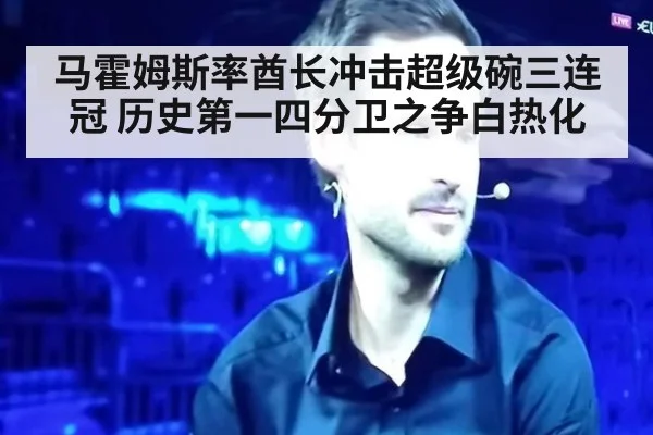 马霍姆斯率酋长冲击超级碗三连冠 历史第一四分卫之争白热化