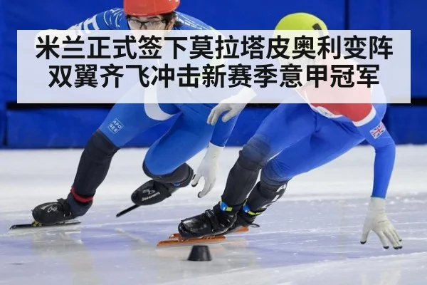 米兰正式签下莫拉塔皮奥利变阵双翼齐飞冲击新赛季意甲冠军